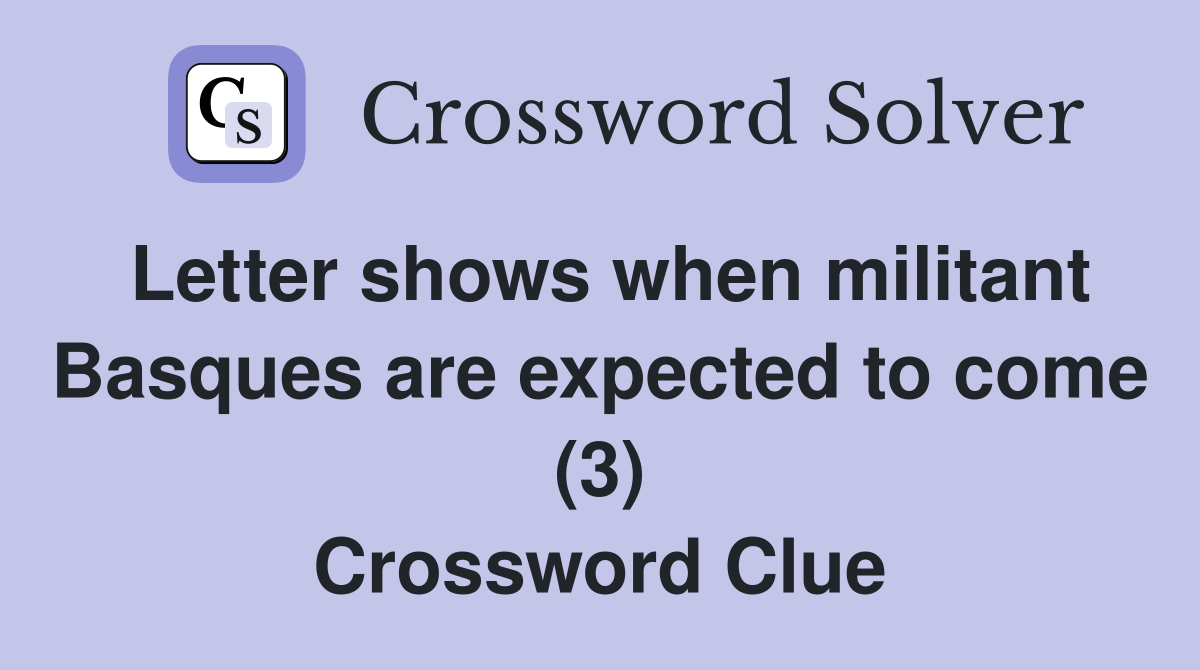 Letter shows when militant Basques are expected to come (3) Crossword